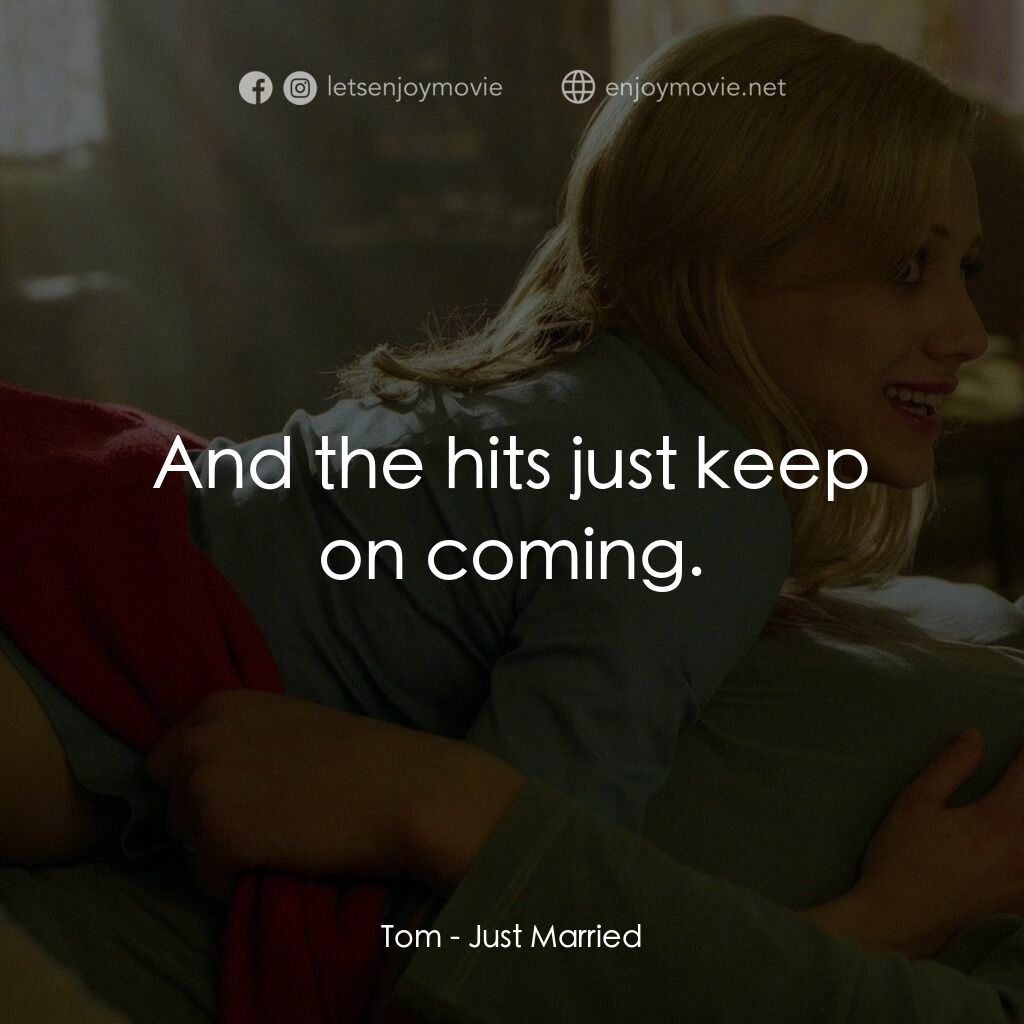 玩串婚後事電影對白：Tom:  And the hits just keep on coming.