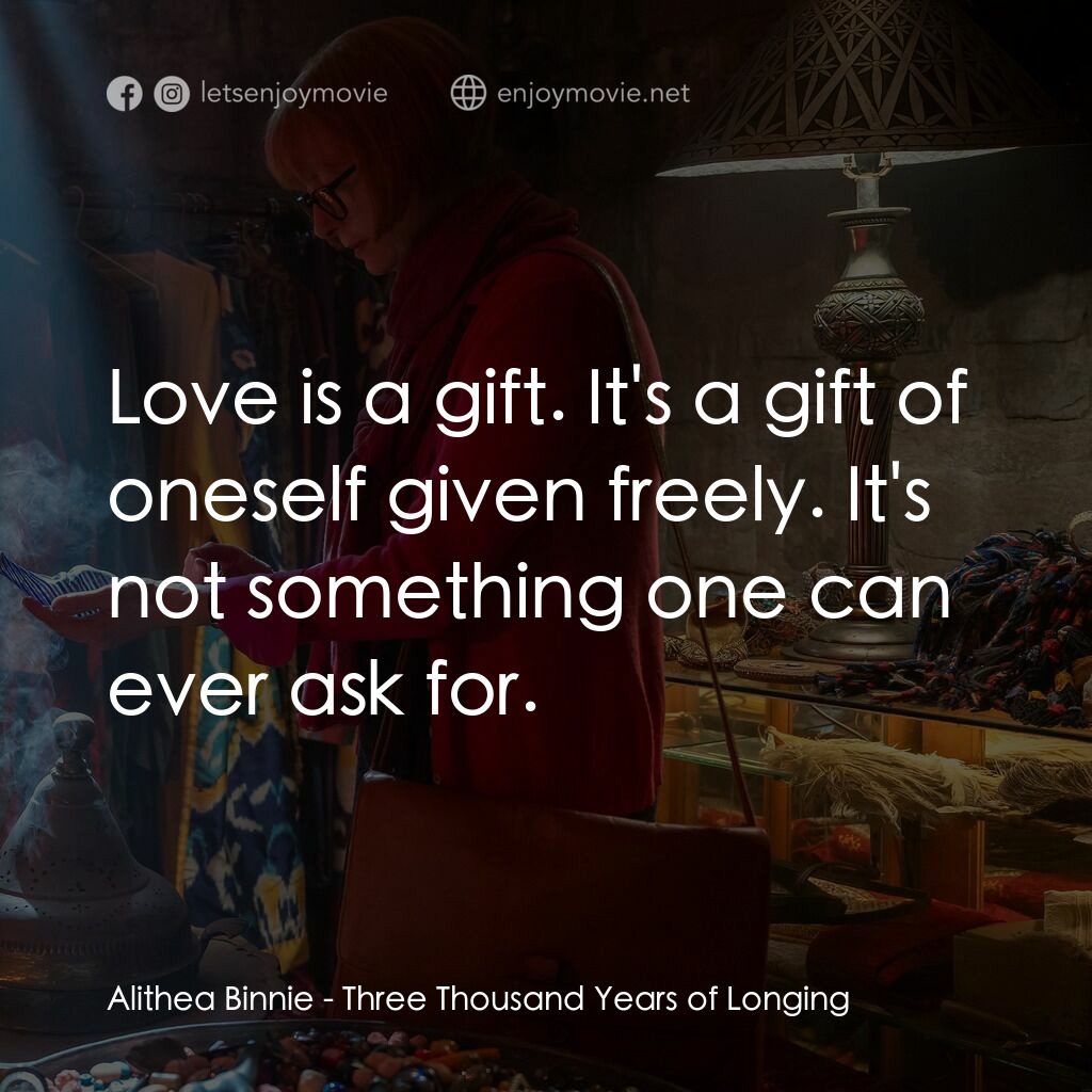 三千年的渴望電影對白：Alithea Binnie:  Love is a gift. It's a gift of oneself given freely. It's not so