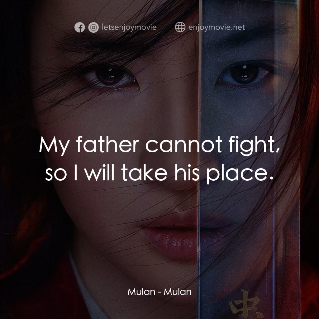 花木蘭電影對白：Mulan: My father cannot fight, so I will take his place.