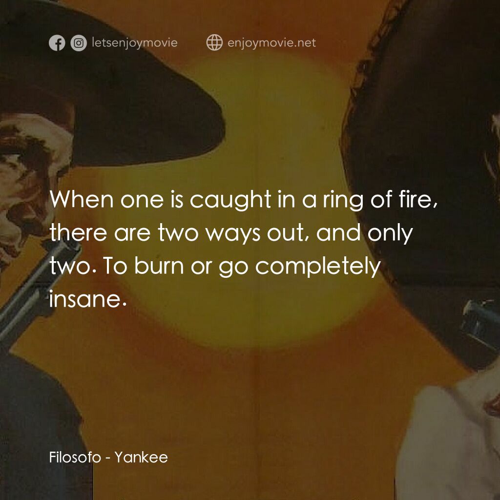 Yankee電影對白：Filosofo:  When one is caught in a ring of fire, there are two ways out, and only
