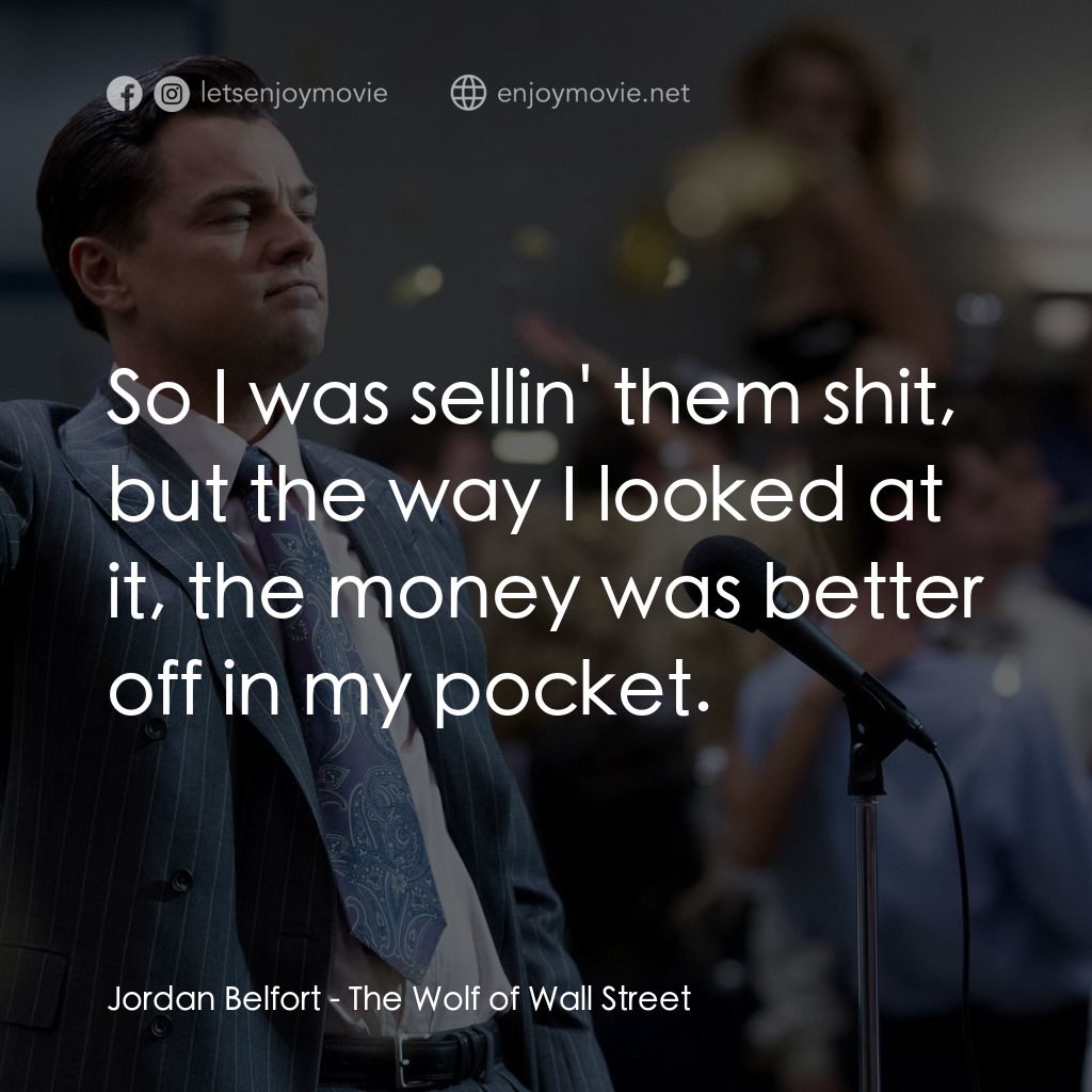 華爾街狼人電影對白：Jordan Belfort: So I was sellin' them shit, but the way I looked at it, the money