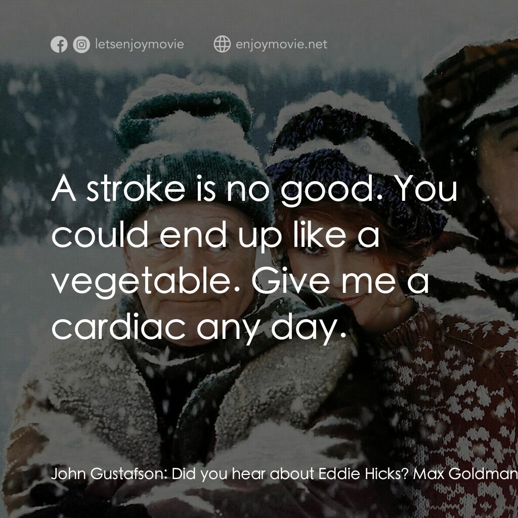 鬥氣老頑童電影對白：John Gustafson:  Did you hear about Eddie Hicks? Max Goldman:  Hypothermia's a bi