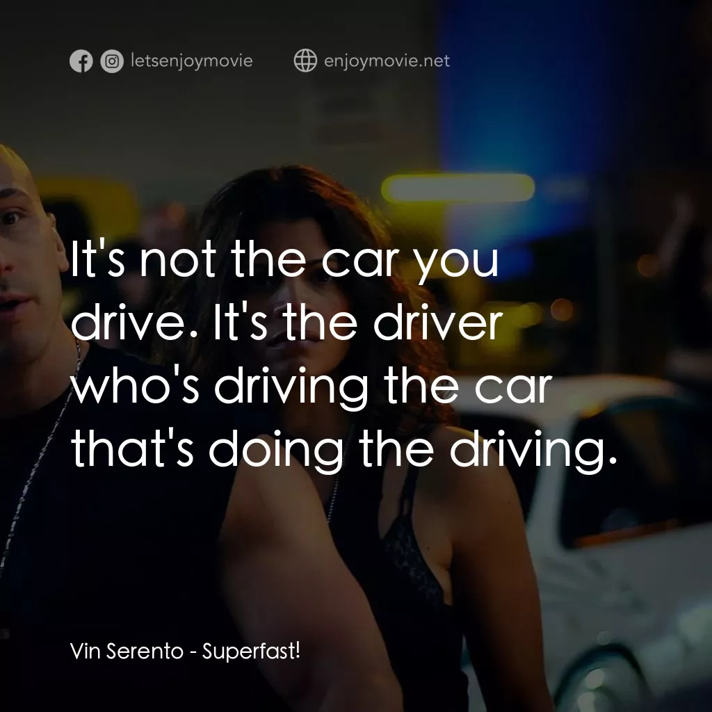速度超越激情經典對白：Vin Serento: It's not the car you drive. It's the driver who's driving the car that's