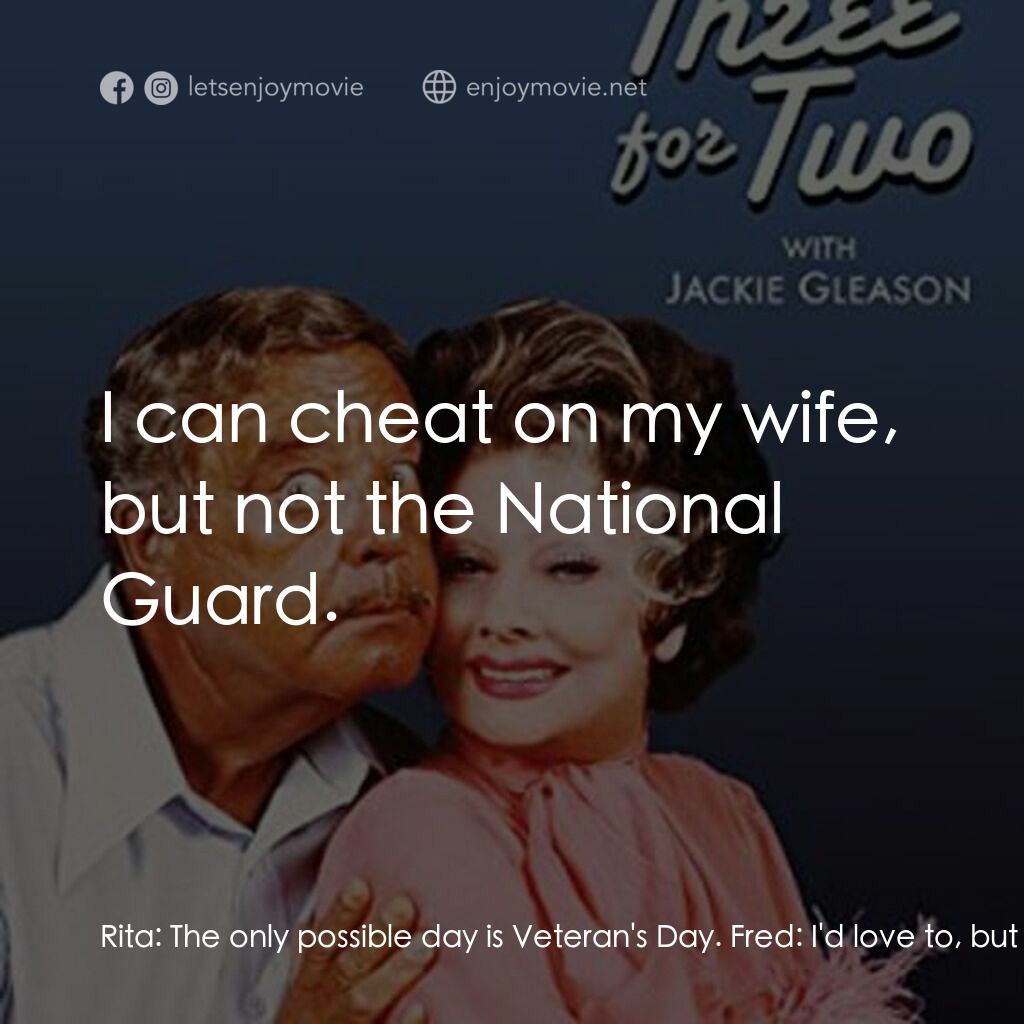 Three for Two電影對白：Rita:  The only possible day is Veteran's Day. Fred:  I'd love to, but I'm marchi
