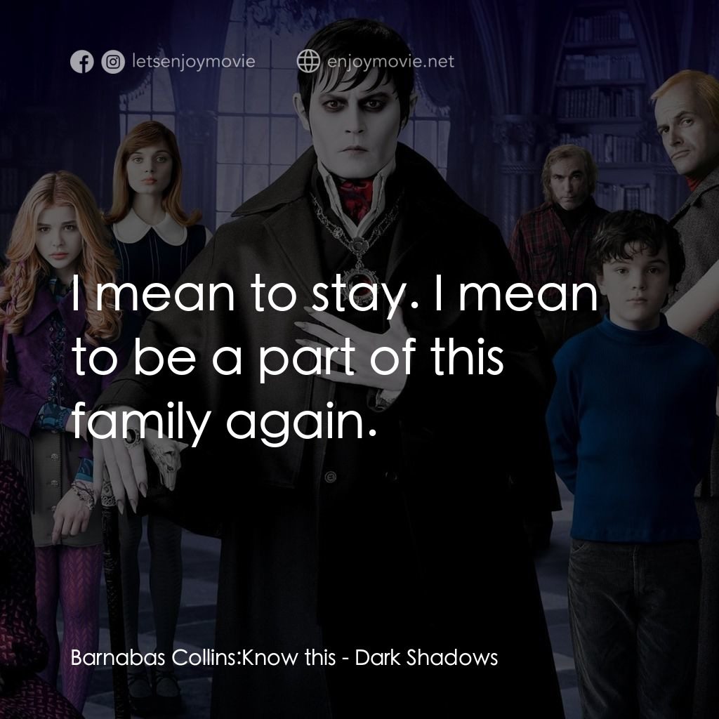 黑影家族電影對白：Barnabas Collins: Know this:  I mean to stay. I mean to be a part of this family 