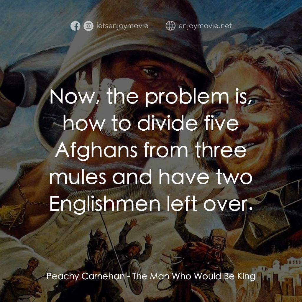 大戰巴墟卡電影對白：Peachy Carnehan: Now, the problem is, how to divide five Afghans from three mules