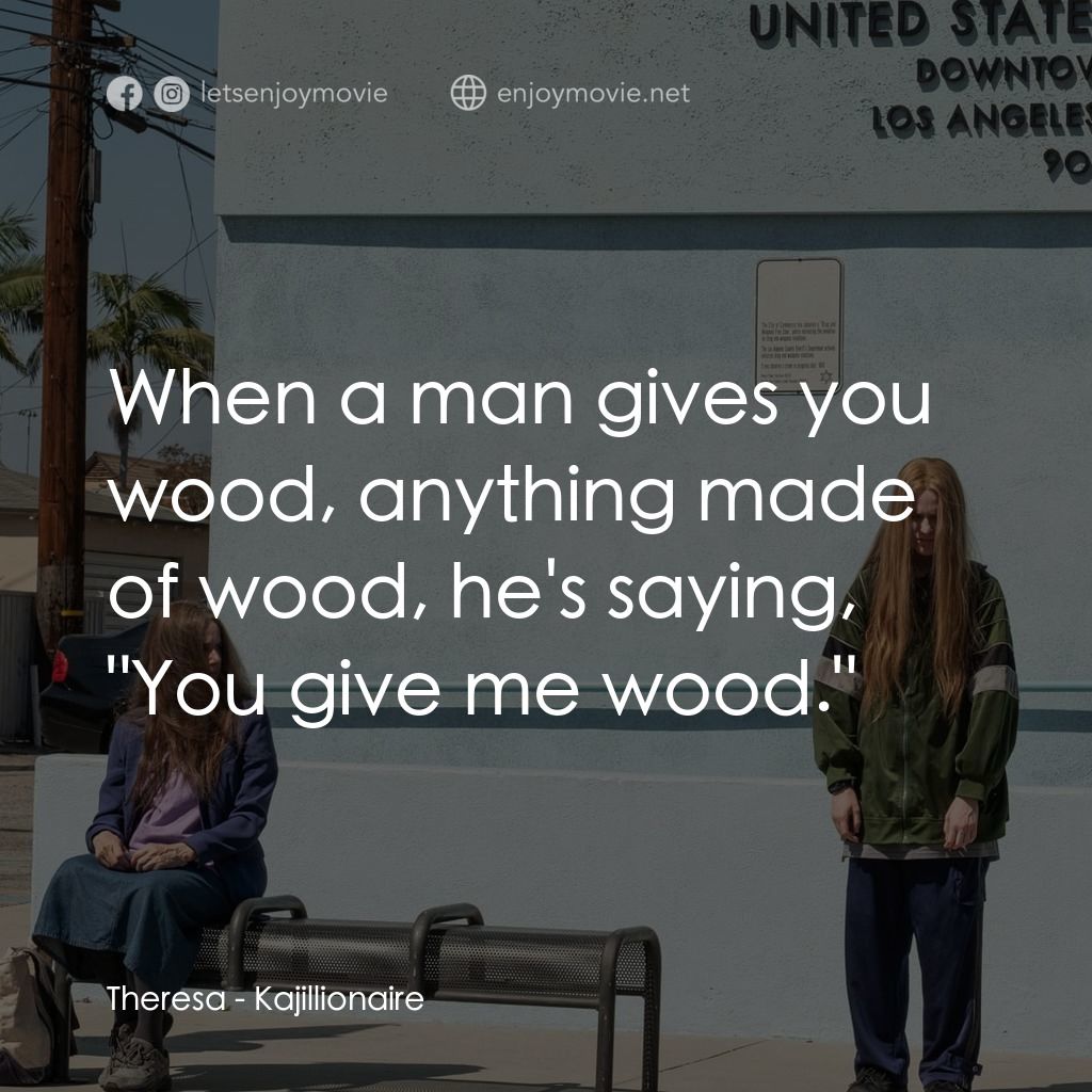 卡吉麗昂經典對白：Theresa: When a man gives you wood, anything made of wood, he's saying, "You give me wood.&q