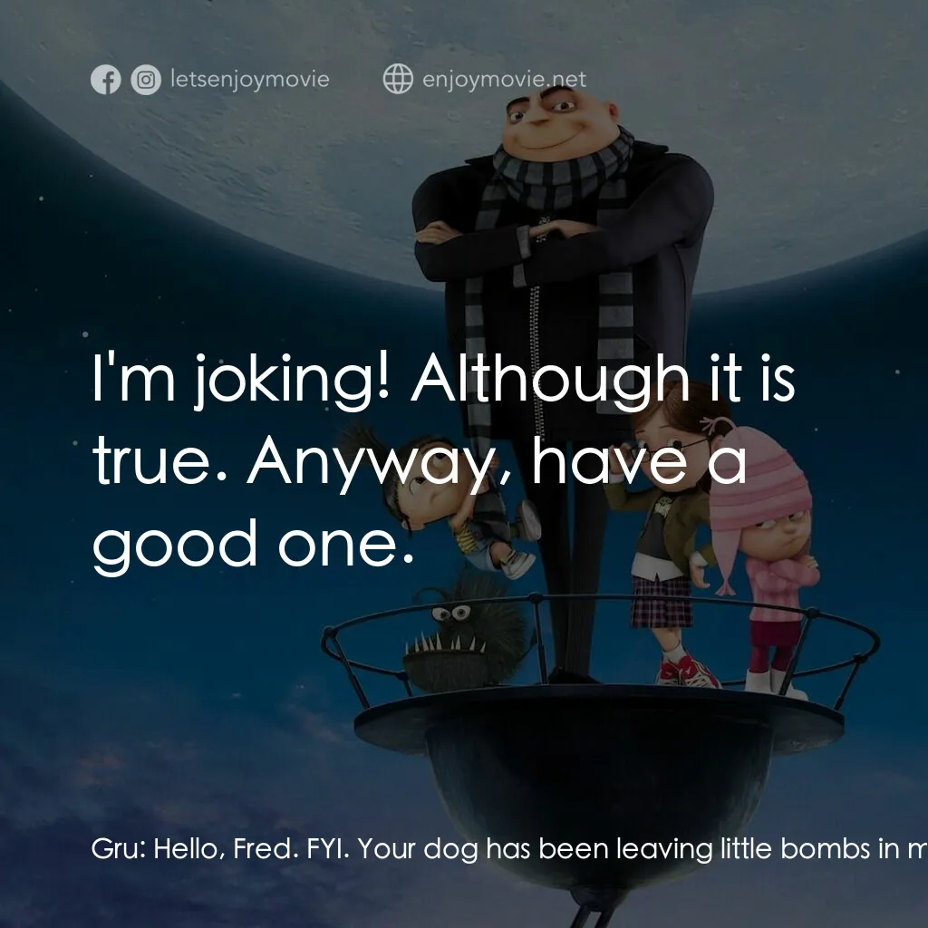 壞蛋獎門人電影對白：Gru:  Hello, Fred. FYI. Your dog has been leaving little bombs in my yard, and I 