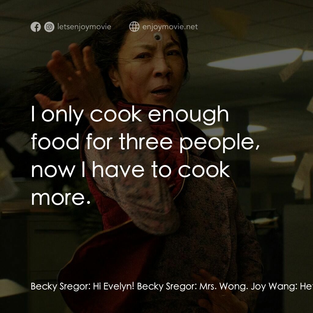 媽的多重宇宙電影對白：Becky Sregor:  Hi Evelyn! Becky Sregor:  Mrs. Wong. Joy Wang:  Hey mom! Evelyn Wa