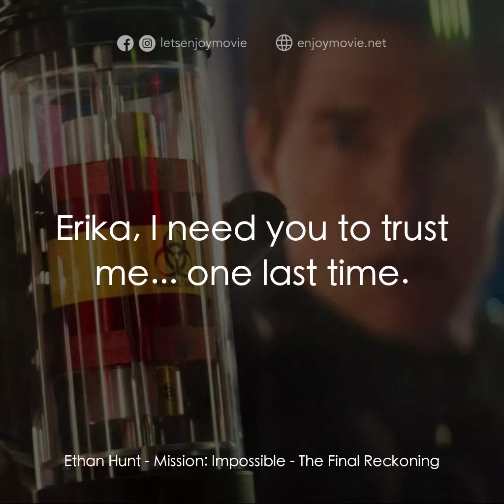 不可能的任務：最終清算電影對白：Ethan Hunt:  Erika, I need you to trust me... one last time.