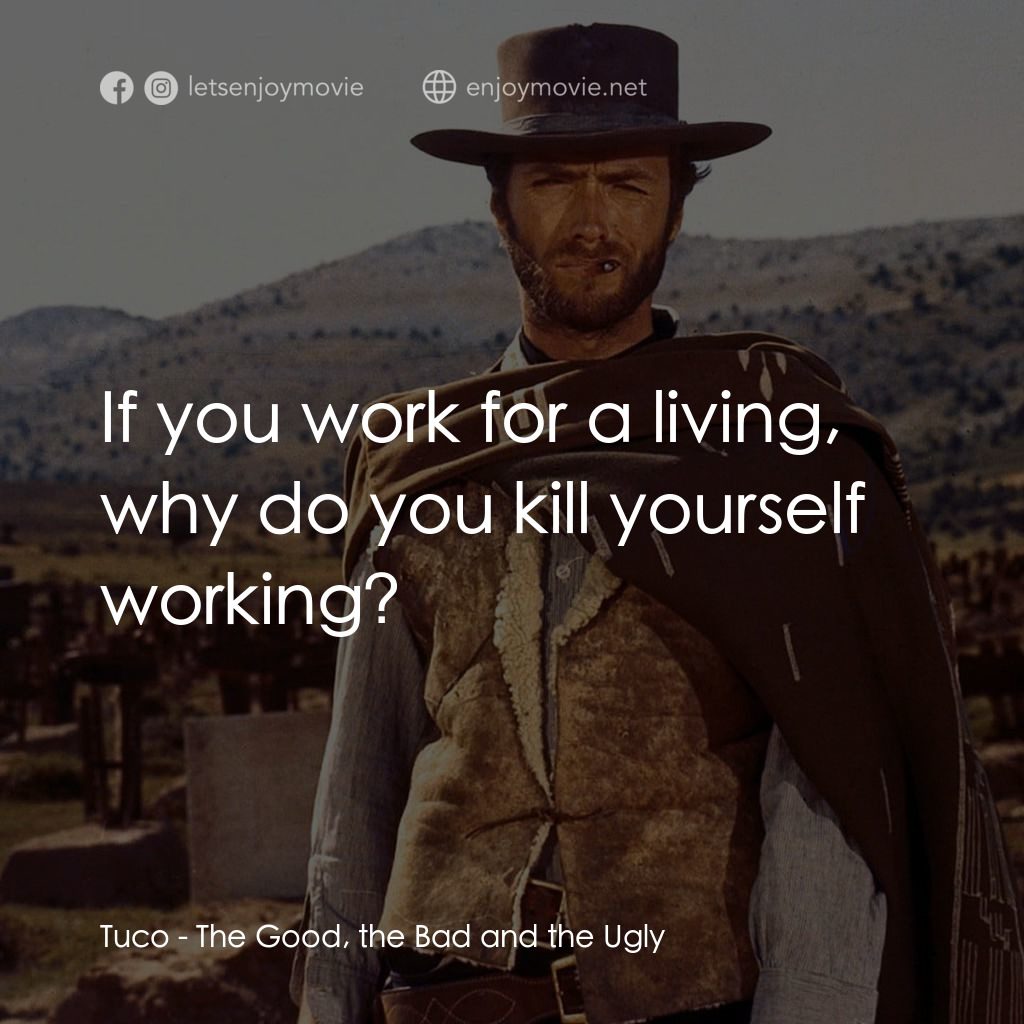 獨行俠決鬥地獄門電影對白：Tuco: If you work for a living, why do you kill yourself working?