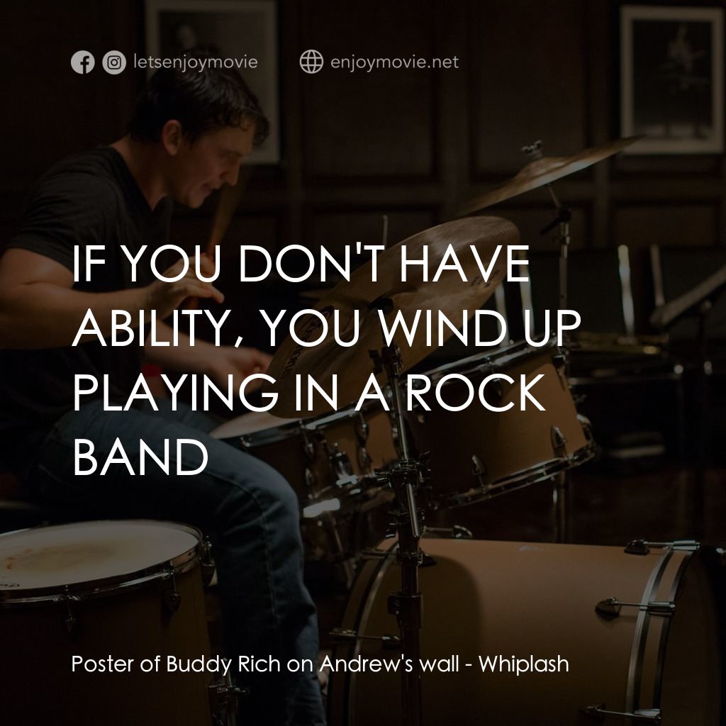 進擊的鼓手電影對白：Poster of Buddy Rich on Andrew's wall: IF YOU DON'T HAVE ABILITY, YOU WIND UP PLA