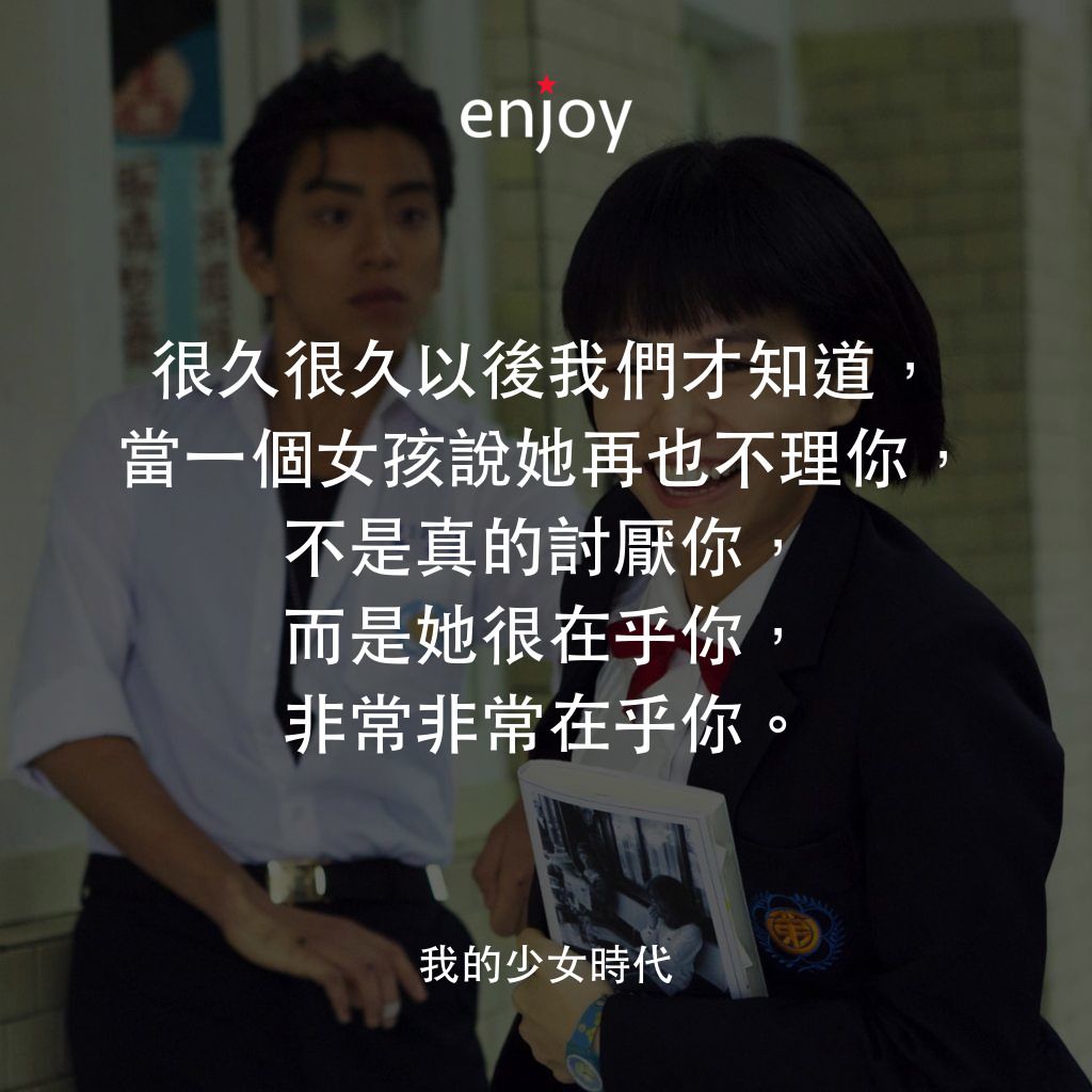 我的少女時代電影對白：很久很久以後我們才知道，當一個女孩說她再也不理你，不是真的討厭你，而是她很在乎你，非常非常在乎你。
