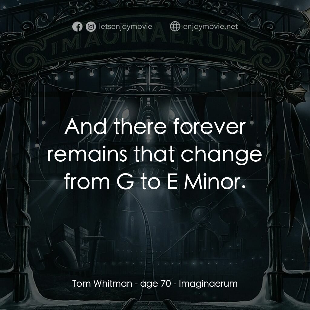 夜願夢想國電影對白：Tom Whitman - age 70:  And there forever remains that change from G to E Minor.