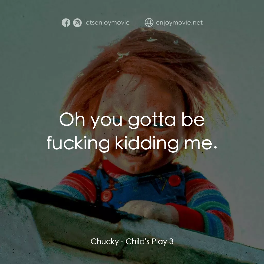 娃鬼回魂3電影對白：Chucky:  Oh you gotta be fucking kidding me.