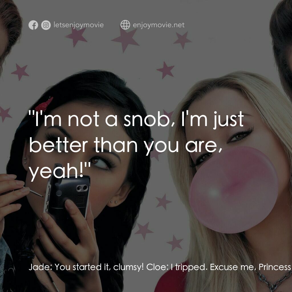 Bratz電影對白：Jade:  You started it, clumsy! Cloe:  I tripped. Excuse me, Princess Perfect. Sas