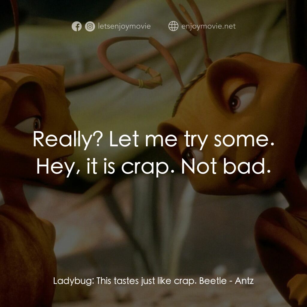 小蟻雄兵電影對白：Ladybug:  This tastes just like crap. Beetle:  Really? Let me try some. Hey, it i