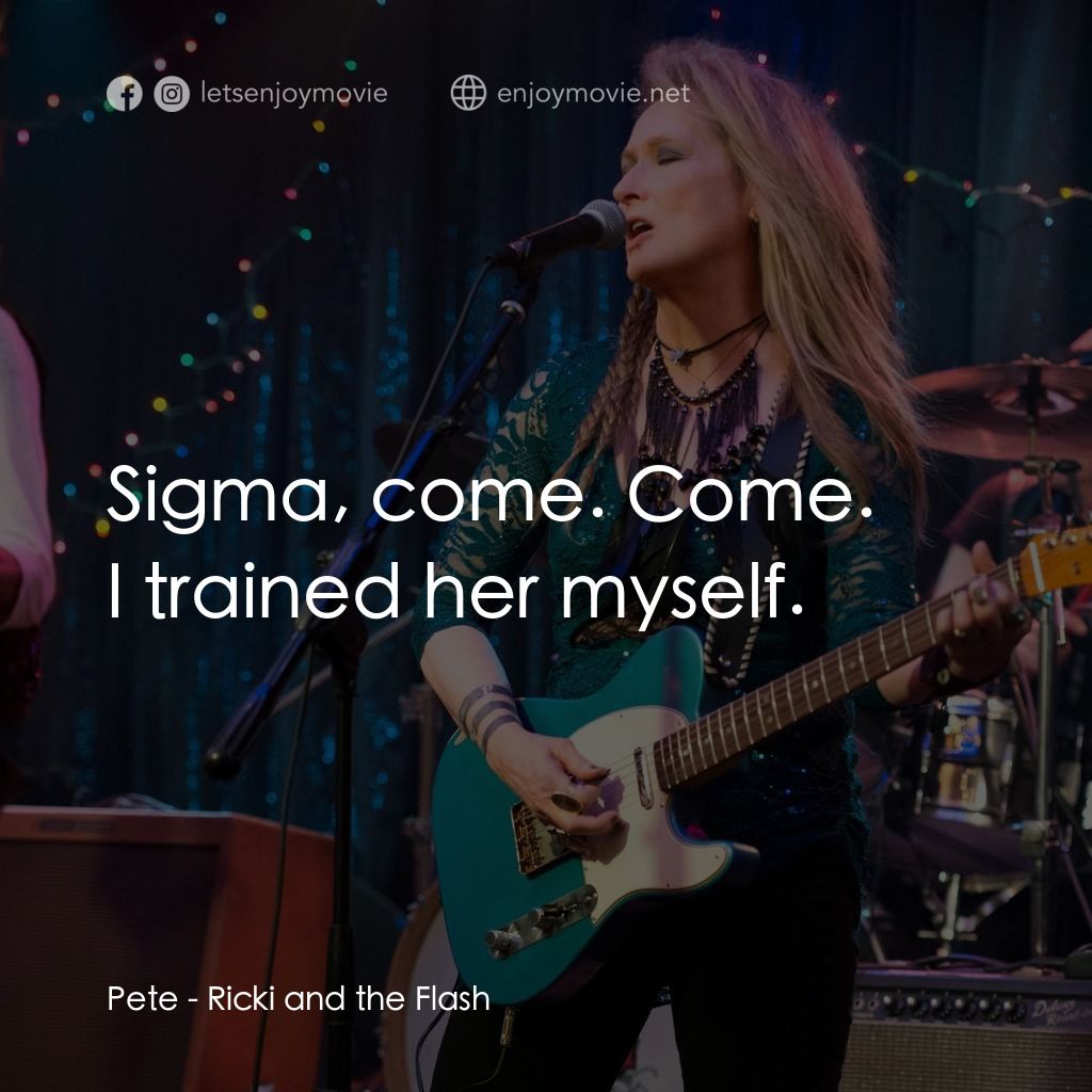 搖滾女王電影對白：Pete: Sigma, come. Come.
I trained her myself.