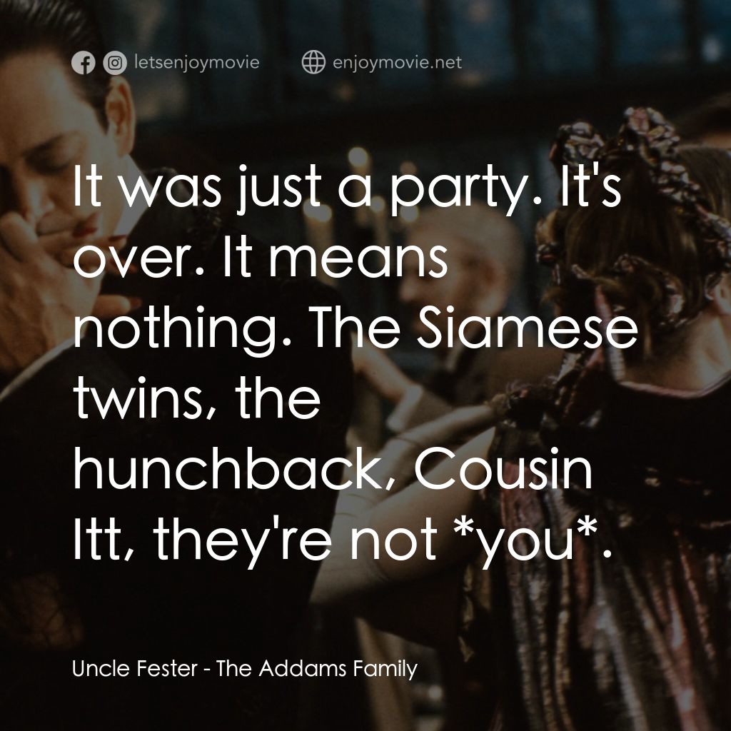 愛登士家庭電影對白：Uncle Fester: It was just a party. It's over. It means nothing. The Siamese twins