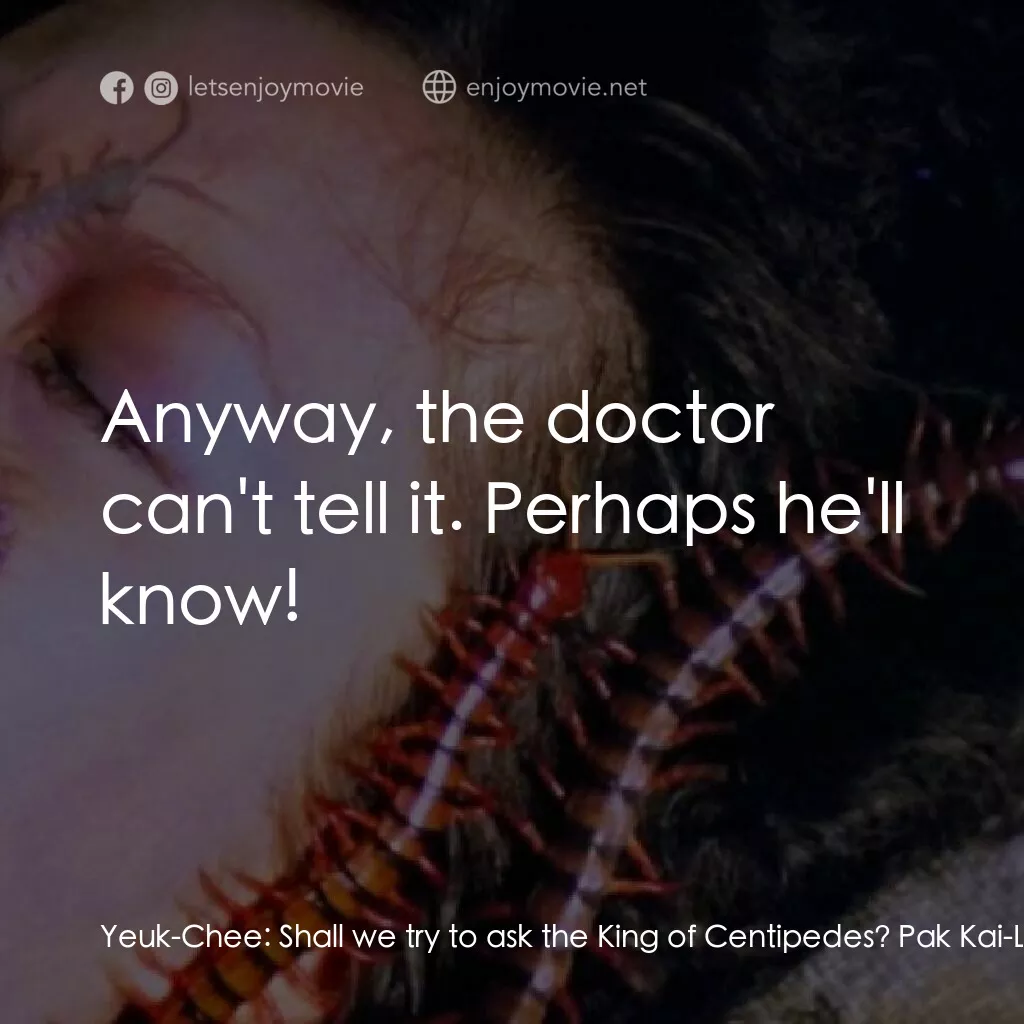 蜈蚣咒電影對白：Yeuk-Chee:  Shall we try to ask the King of Centipedes? Pak Kai-Lum:  Quacks are 