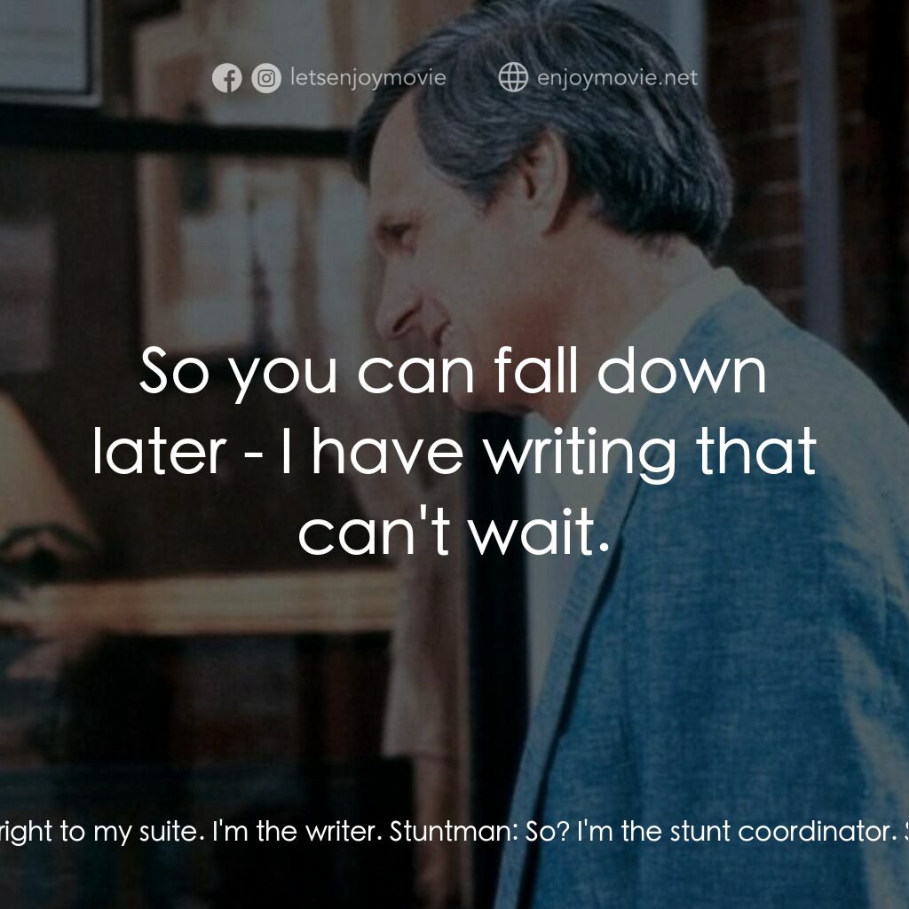 戲假情真電影對白：Stanley Gould:  I have to get right to my suite. I'm the writer. Stuntman:  So? I