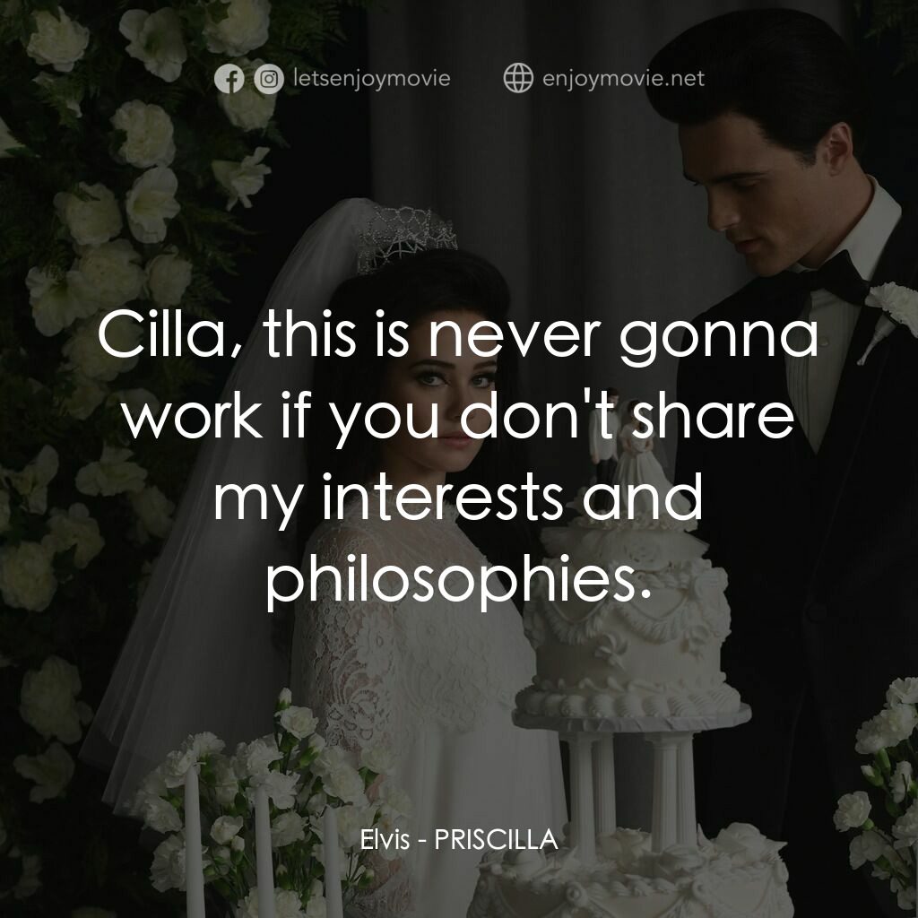 貓王與我電影對白：Elvis:  Cilla, this is never gonna work if you don't share my interests and philo