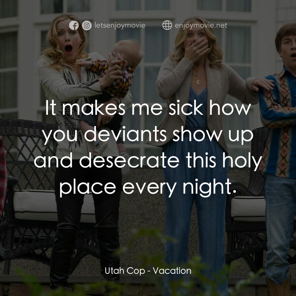 全家玩到趴電影對白：Utah Cop:  It makes me sick how you deviants show up and desecrate this holy plac