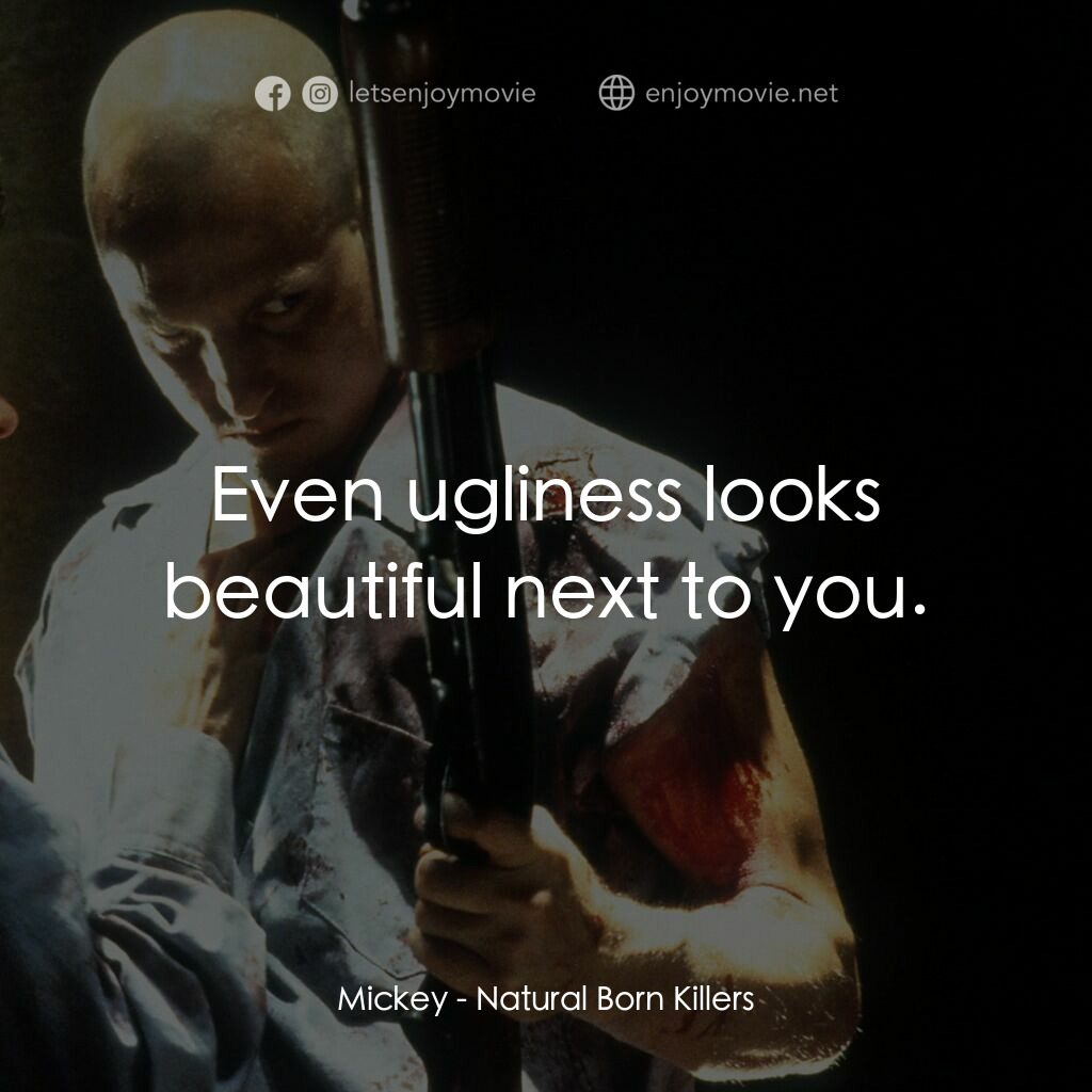 天生殺人狂電影對白：Mickey:  Even ugliness looks beautiful next to you.
