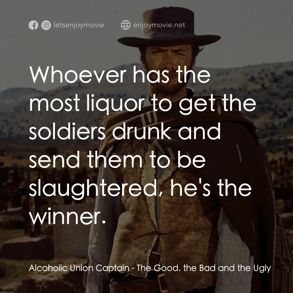獨行俠決鬥地獄門電影對白：Alcoholic Union Captain:  Whoever has the most liquor to get the soldiers drunk a