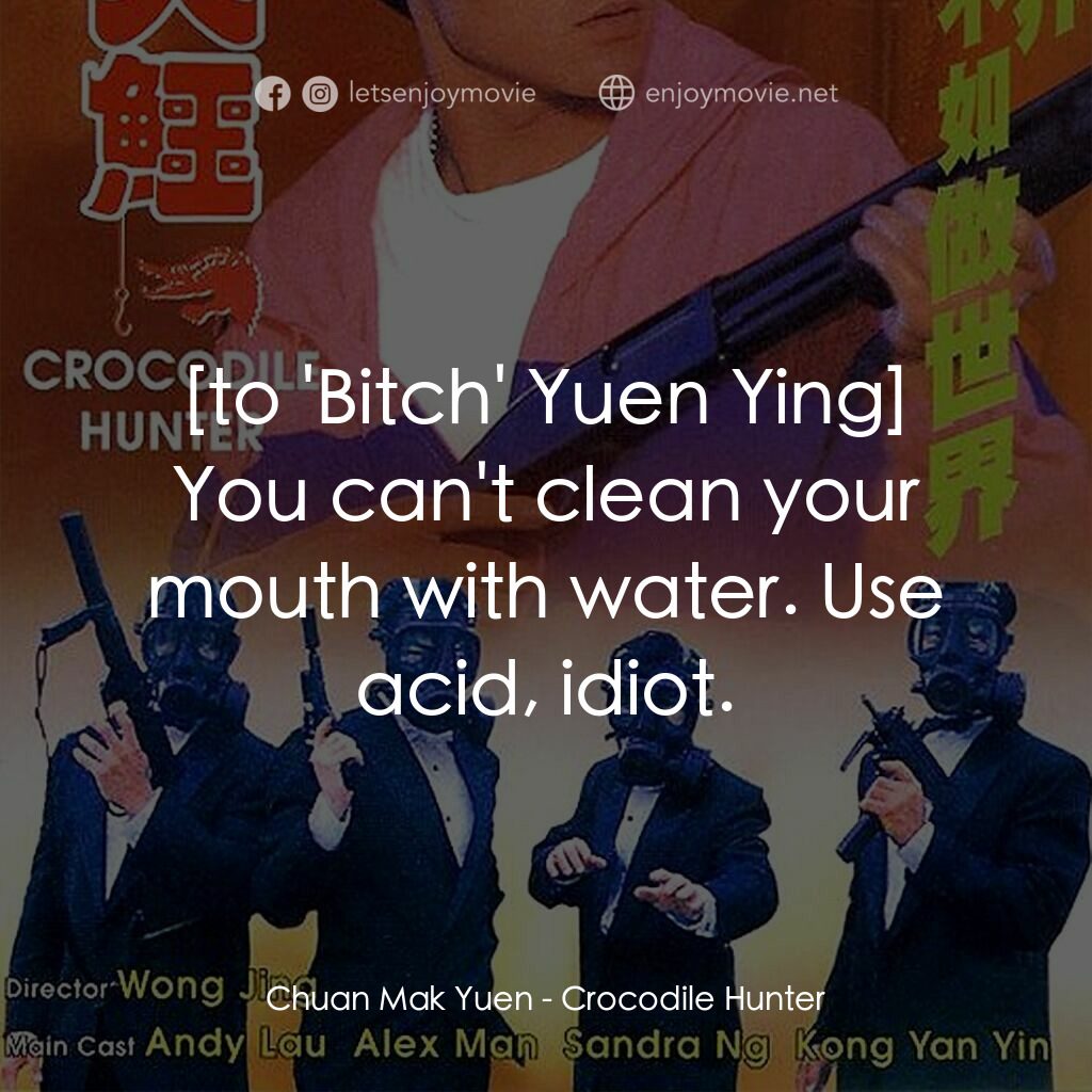 專釣大鱷電影對白：Chuan Mak Yuen:  You can't clean your mouth with water. Use acid, idiot.
