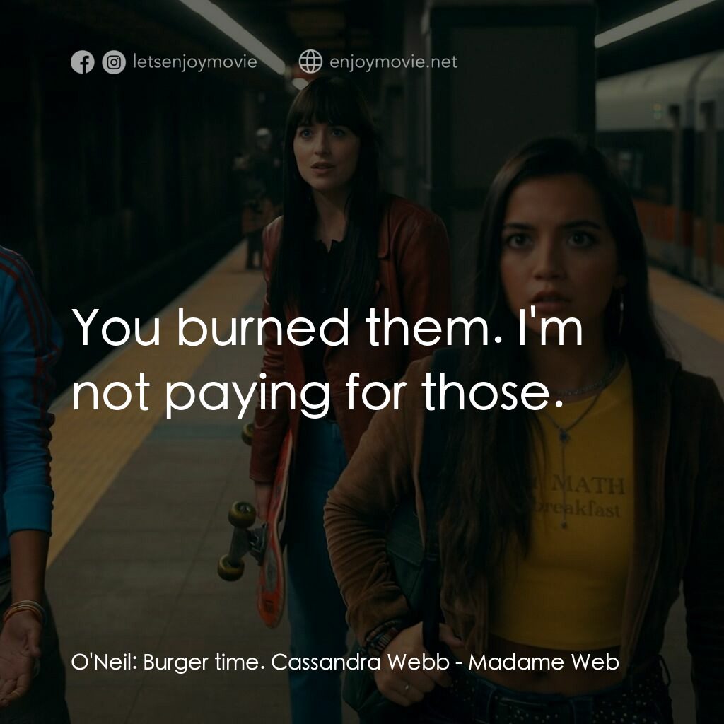 Madame Web 蜘蛛夫人電影對白：O'Neil:  Burger time. Cassandra Webb:  You burned them. I'm not paying for those.