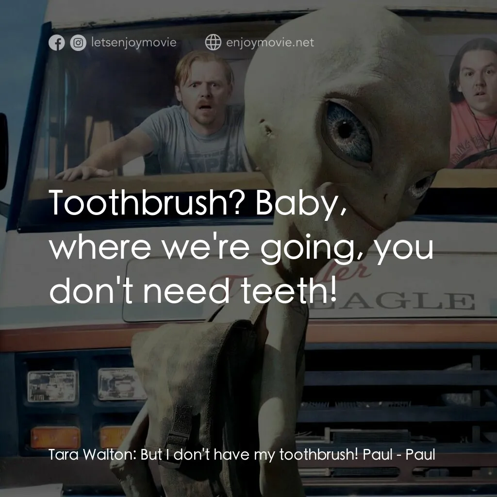 我們撞到外星人電影對白：Tara Walton:  But I don't have my toothbrush! Paul:  Toothbrush? Baby, where we'r