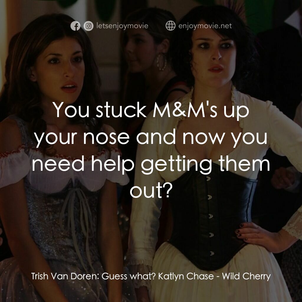 野櫻桃電影對白：Trish Van Doren:  Guess what? Katlyn Chase:  You stuck M&M's up your nose and now