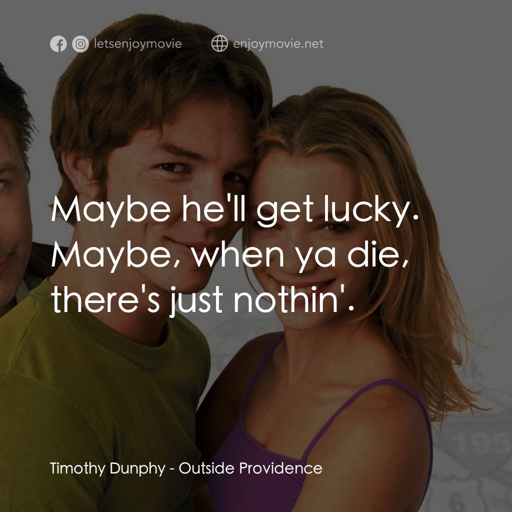 Outside Providence電影對白：Timothy Dunphy: Maybe he'll get lucky. Maybe, when ya die, there's just nothin'.