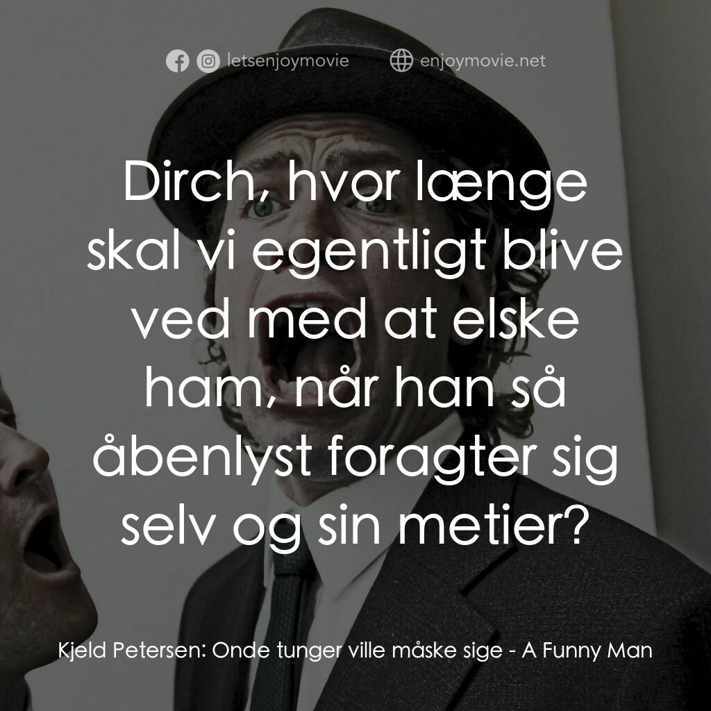 A Funny Man電影對白：Kjeld Petersen:  Onde tunger ville måske sige:  Dirch, hvor længe skal vi egentli