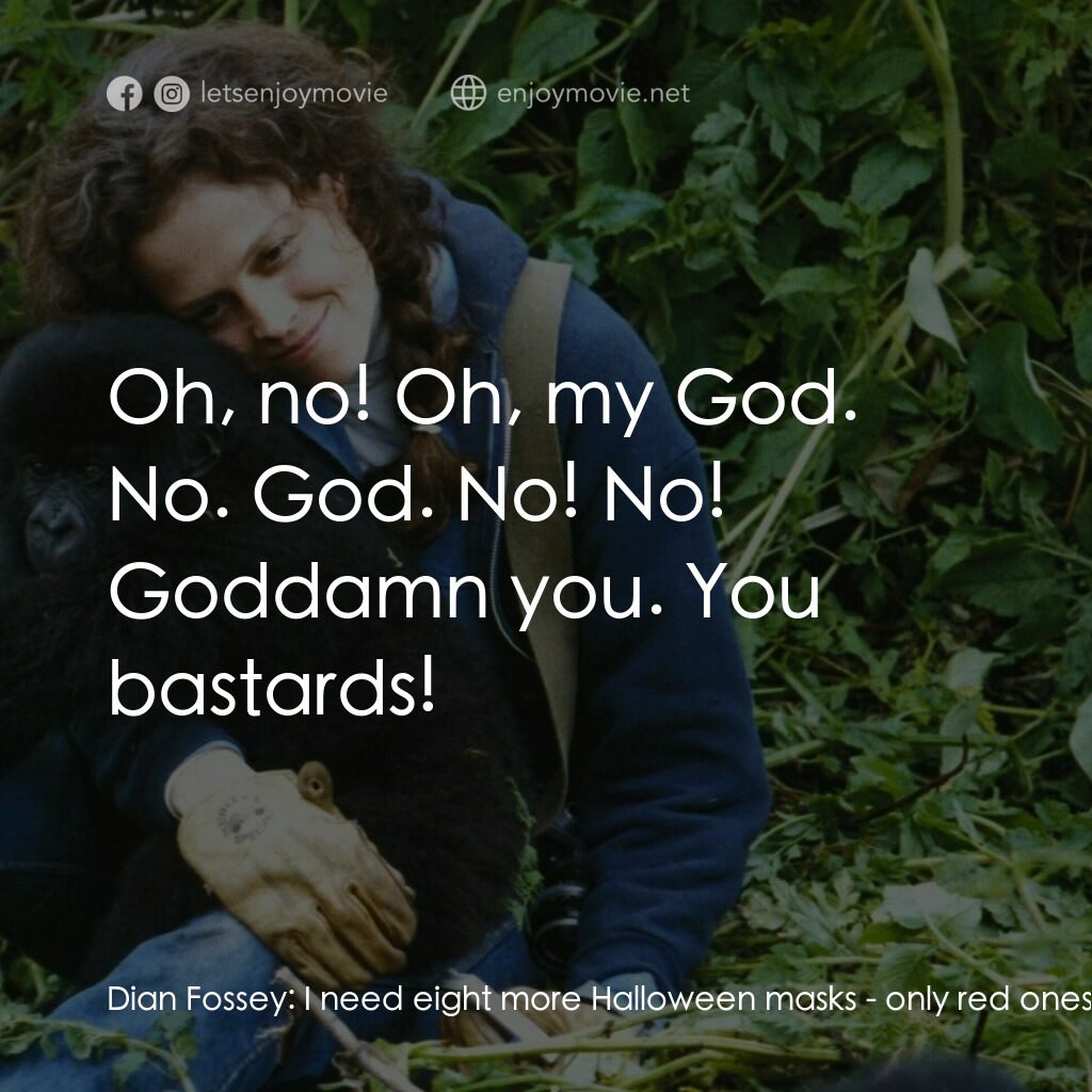 迷霧森林十八年電影對白：Dian Fossey:  I need eight more Halloween masks - only red ones. Or ones with red