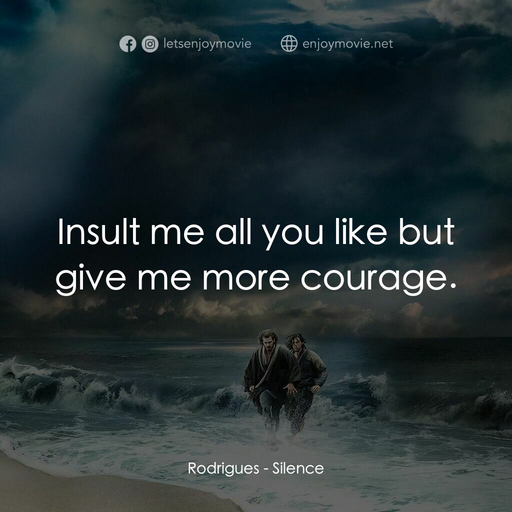 沉默電影對白：Rodrigues:  Insult me all you like but give me more courage.