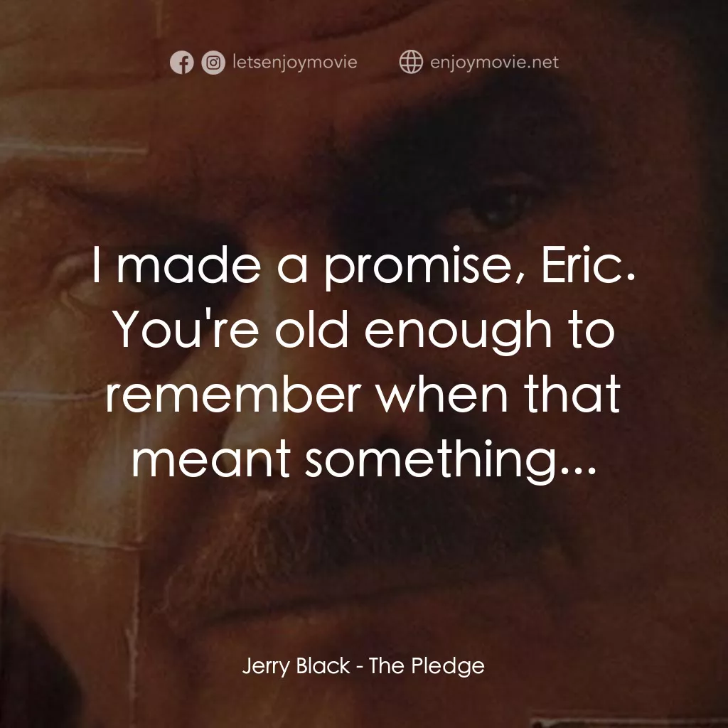 誓死追緝令經典對白：Jerry Black: I made a promise, Eric. You're old enough to remember when that meant something...