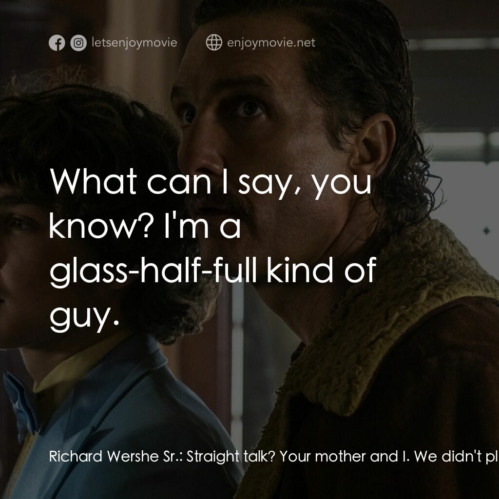 藥命人生電影對白：Richard Wershe Sr.:  Straight talk? Your mother and I. We didn't plan on Dawn. Ri