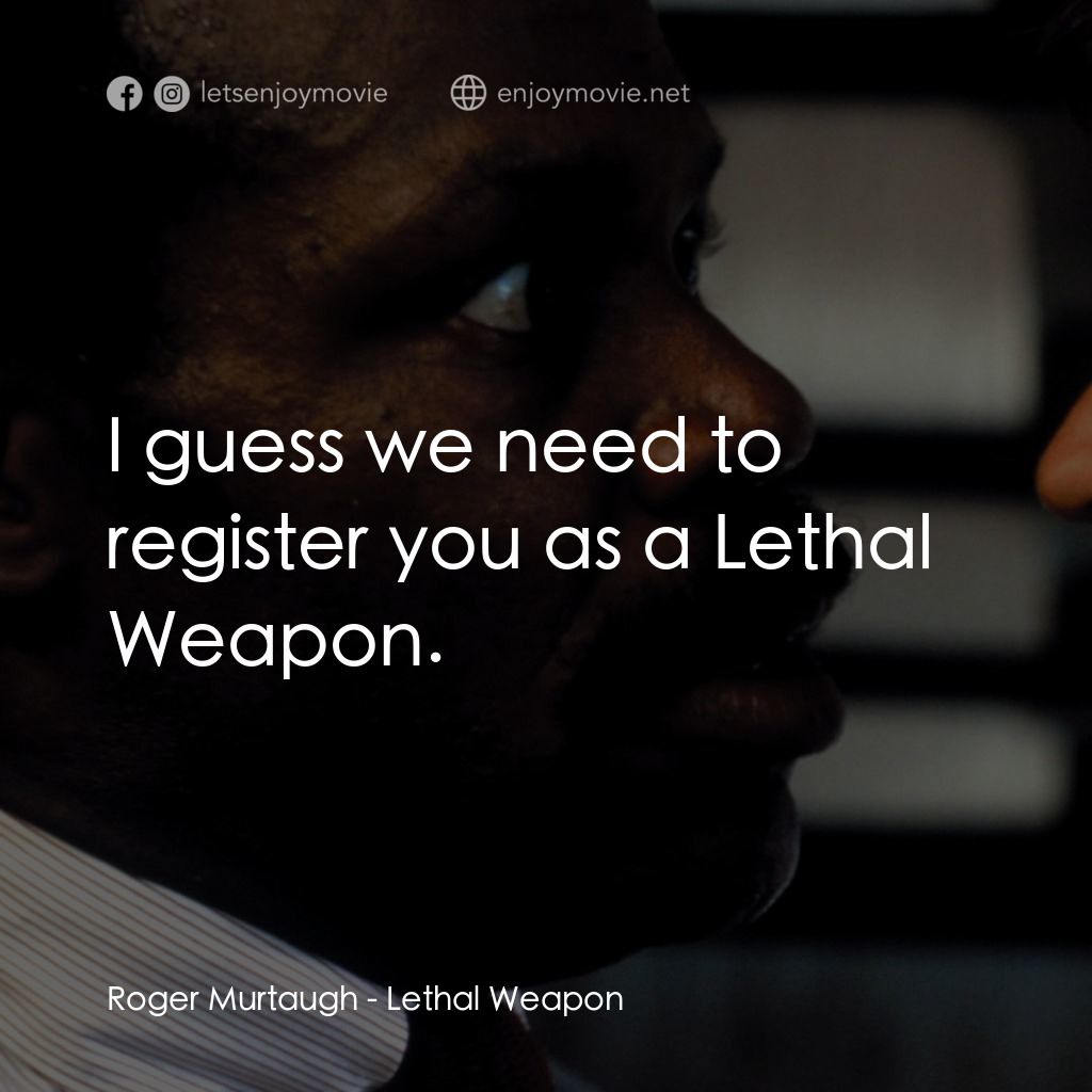 轟天炮電影對白：Roger Murtaugh: I guess we need to register you as a Lethal Weapon.