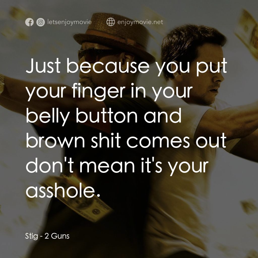 孖GUN雙雄電影對白：Stig: Just because you put your finger in your belly button and brown shit comes 