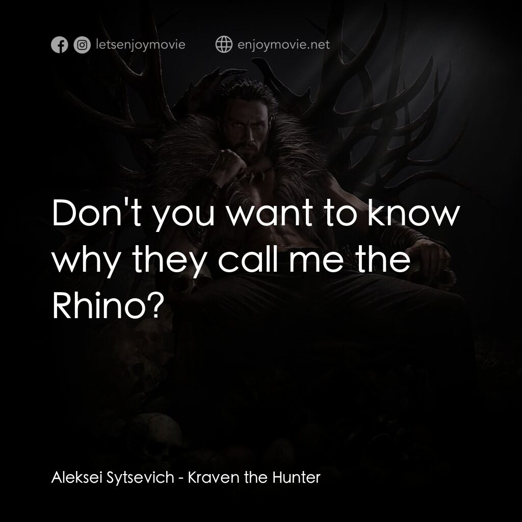 狂獸獵人格力文電影對白：Aleksei Sytsevich:  Don't you want to know why they call me the Rhino?