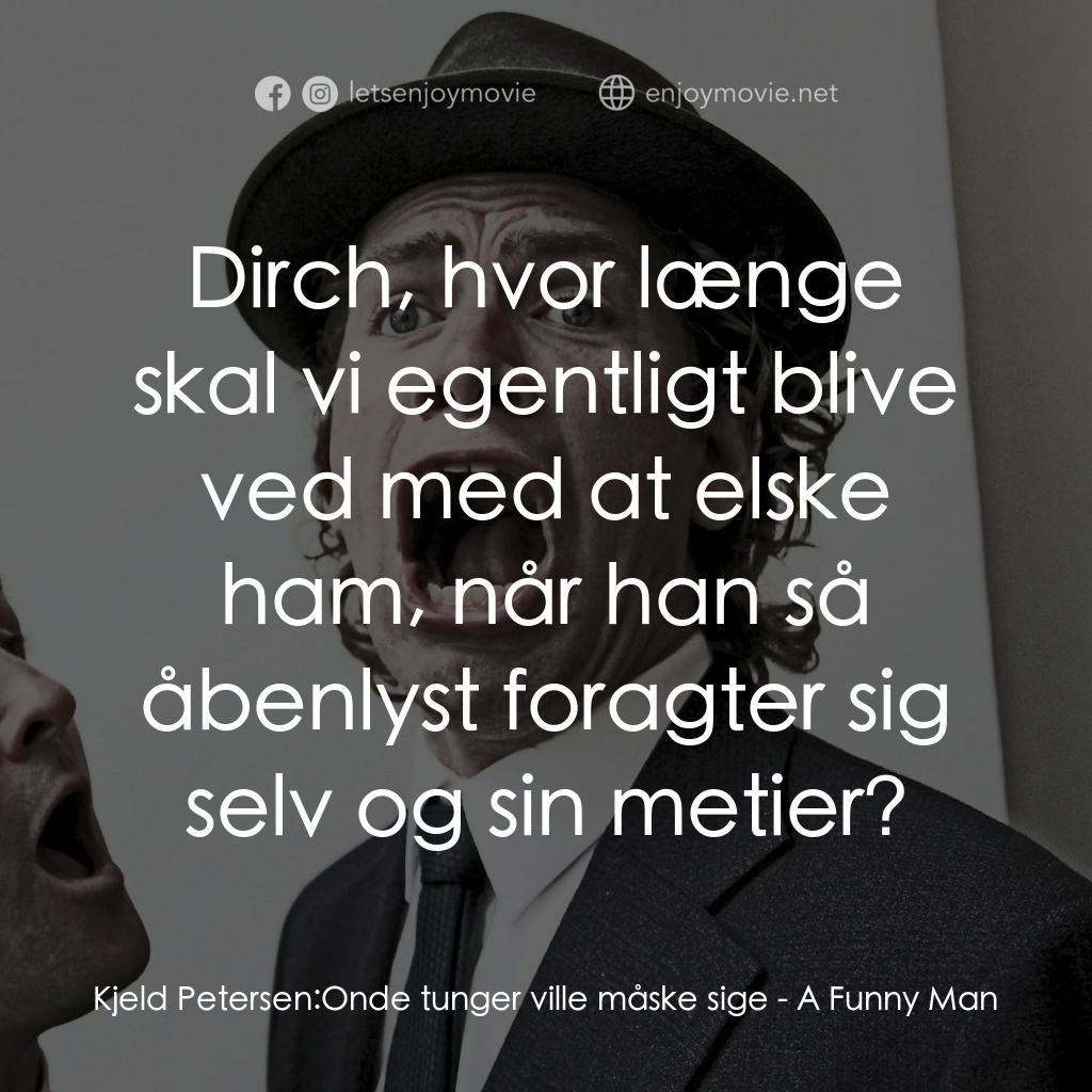 A Funny Man電影對白：Kjeld Petersen: Onde tunger ville måske sige:  Dirch, hvor længe skal vi egentlig