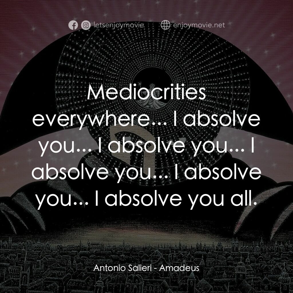 莫扎特傳電影對白：Antonio Salieri:  Mediocrities everywhere... I absolve you... I absolve you... I 