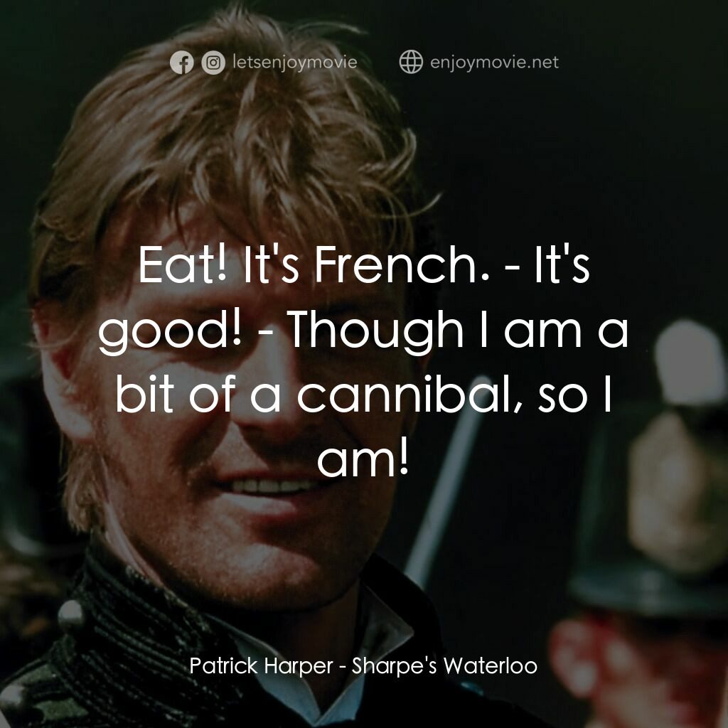 Sharpe's Waterloo電影對白：Patrick Harper:  Eat! It's French. - It's good! - Though I am a bit of a cannibal