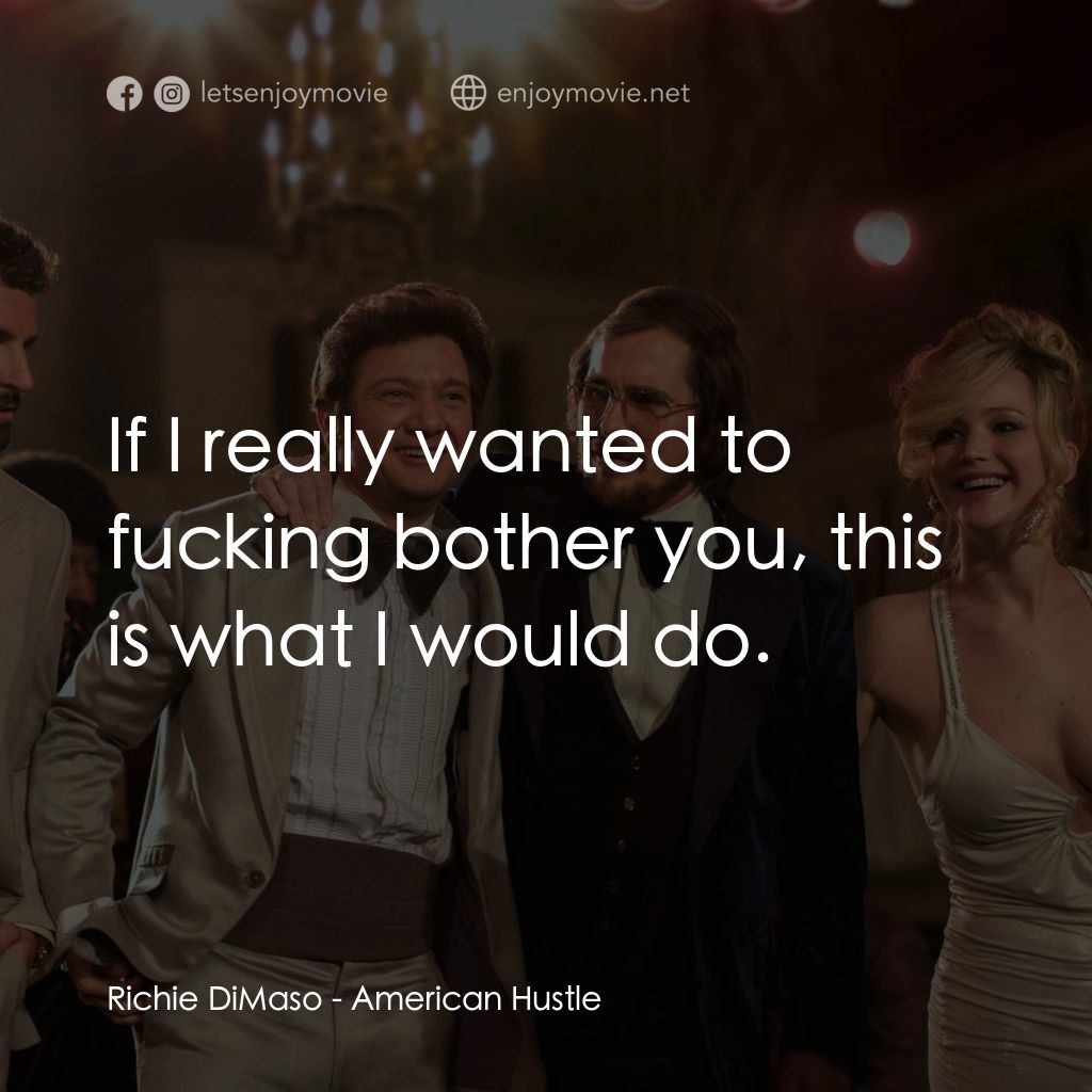 騙海豪情電影對白：Richie DiMaso: If I really wanted to fucking bother you, this is what I would do.