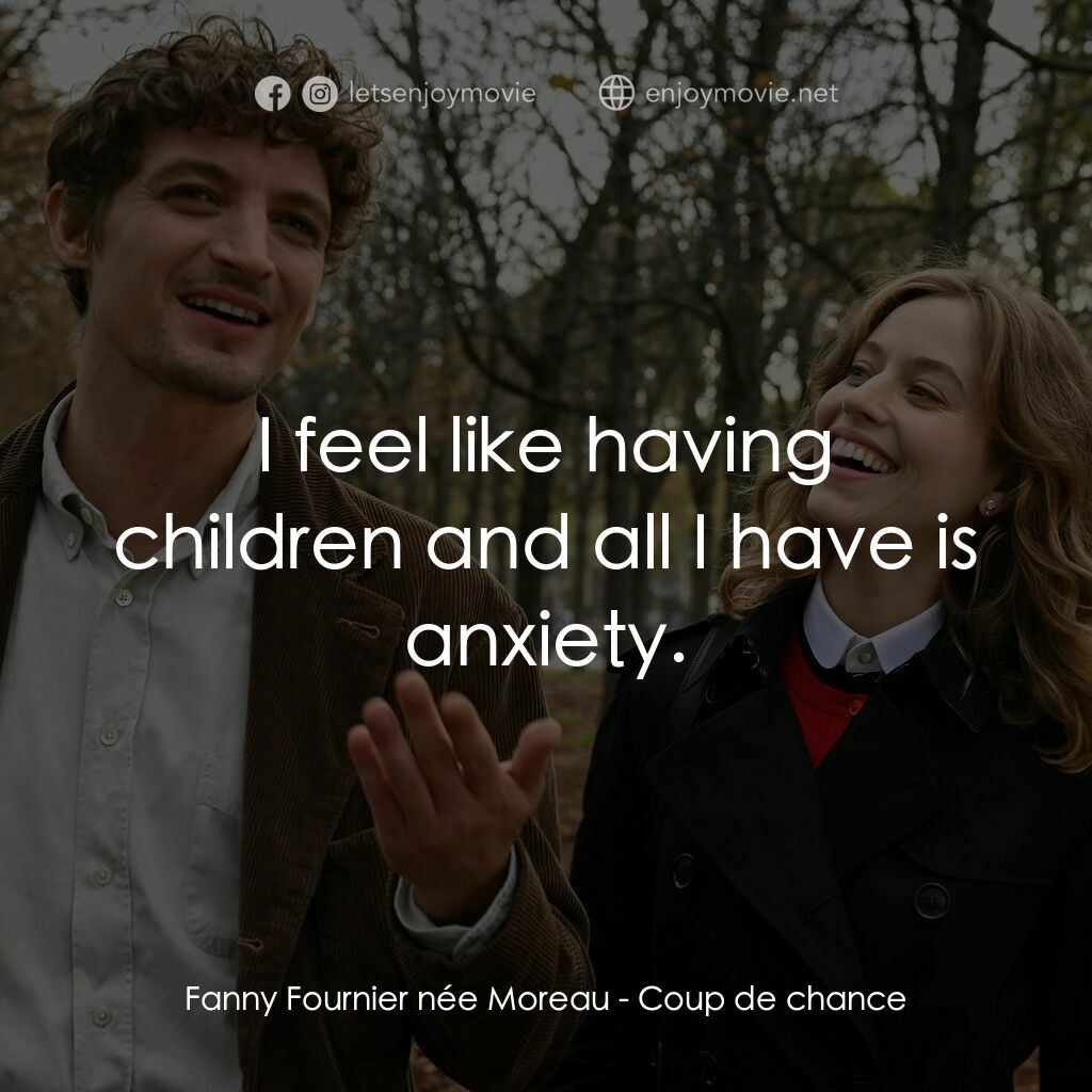 迷失幸運兒電影對白：Fanny Fournier née Moreau:  I feel like having children and all I have is anxiety
