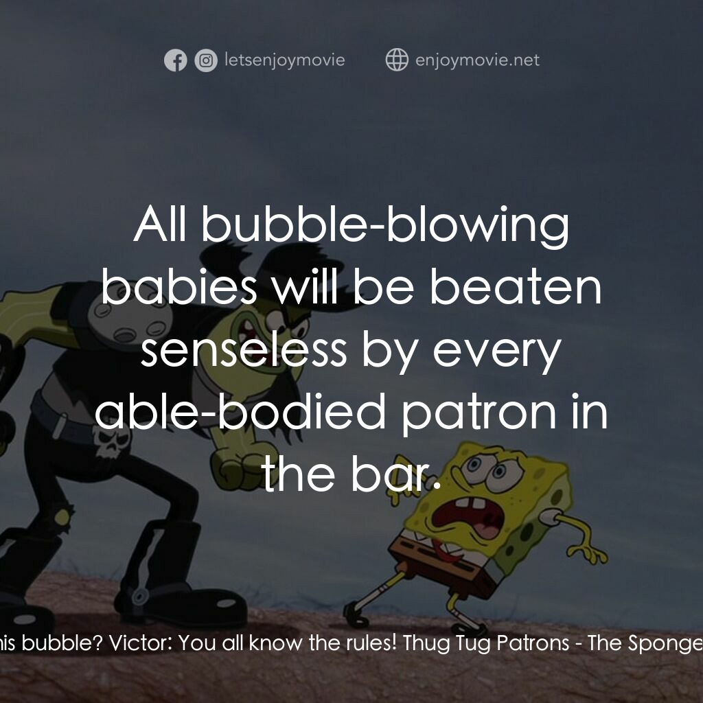 頑皮小海綿大電影電影對白：Victor:  HEY! Who blew this bubble? Victor:  You all know the rules! Thug Tug Pat