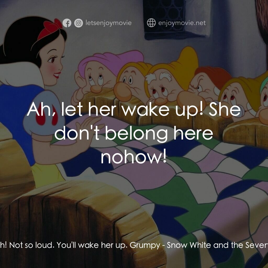 雪姑七友電影對白：Doc:  Shh! Not so loud. You'll wake her up. Grumpy:  Ah, let her wake up! She don