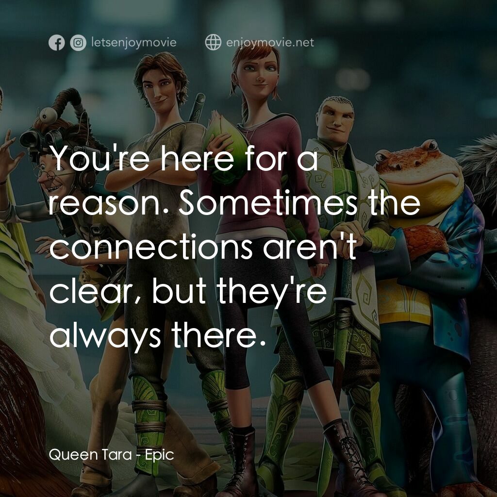 綠國奇兵電影對白：Queen Tara:  You're here for a reason. Sometimes the connections aren't clear, bu